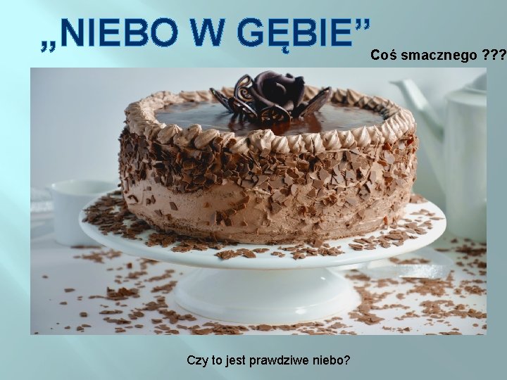 „NIEBO W GĘBIE” Coś smacznego ? ? ? Czy to jest prawdziwe niebo? 