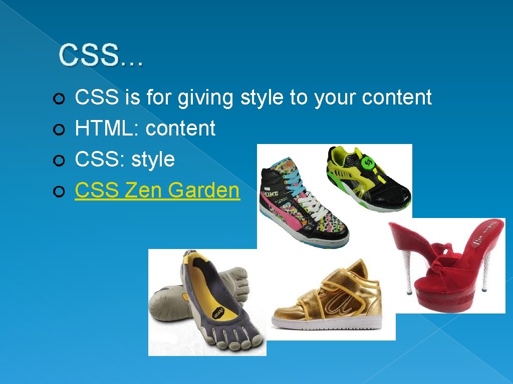 CSS. . . CSS is for giving style to your content HTML: content CSS: