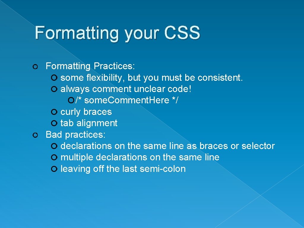 Formatting your CSS Formatting Practices: some flexibility, but you must be consistent. always comment