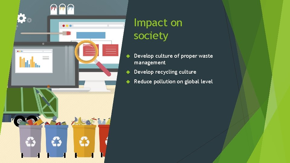 Impact on society Develop culture of proper waste management Develop recycling culture Reduce pollution