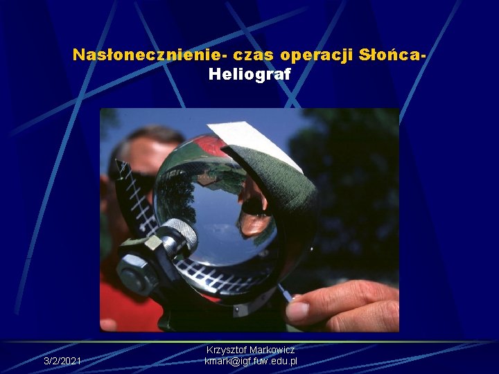 Nasłonecznienie- czas operacji Słońca. Heliograf 3/2/2021 Krzysztof Markowicz kmark@igf. fuw. edu. pl 