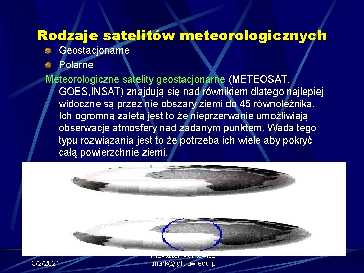 Rodzaje satelitów meteorologicznych Geostacjonarne Polarne Meteorologiczne satelity geostacjonarne (METEOSAT, GOES, INSAT) znajdują się nad