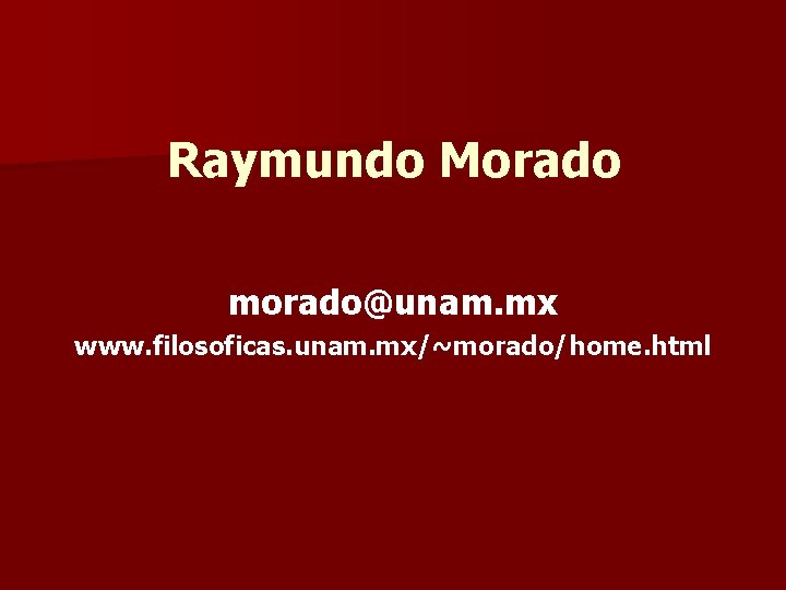 Raymundo Morado morado@unam. mx www. filosoficas. unam. mx/~morado/home. html 