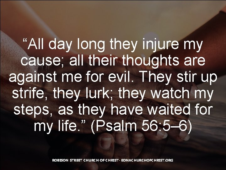 “All day long they injure my cause; all their thoughts are against me for