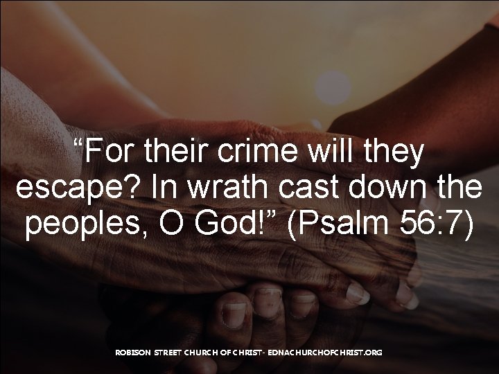 “For their crime will they escape? In wrath cast down the peoples, O God!”