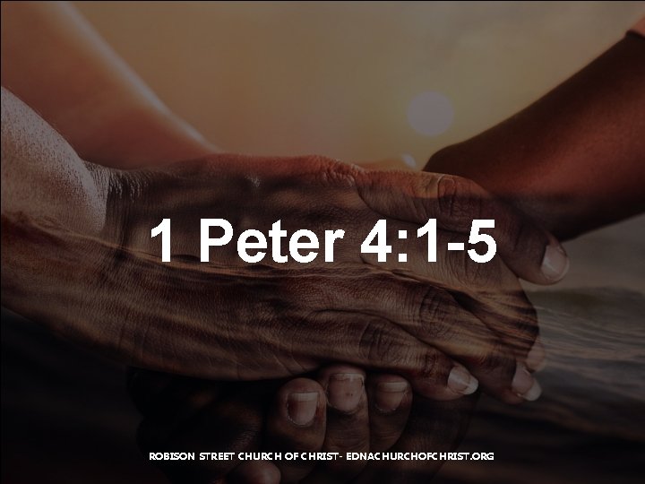 1 Peter 4: 1 -5 ROBISON STREET CHURCH OF CHRIST- EDNACHURCHOFCHRIST. ORG 