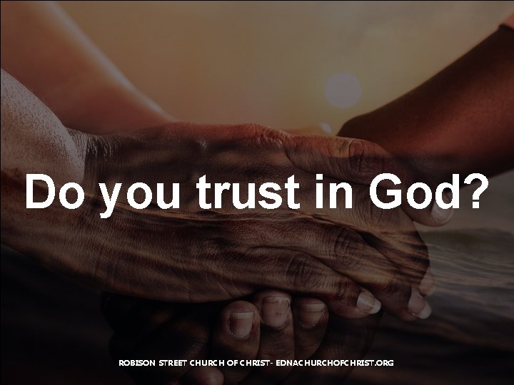 Do you trust in God? ROBISON STREET CHURCH OF CHRIST- EDNACHURCHOFCHRIST. ORG 