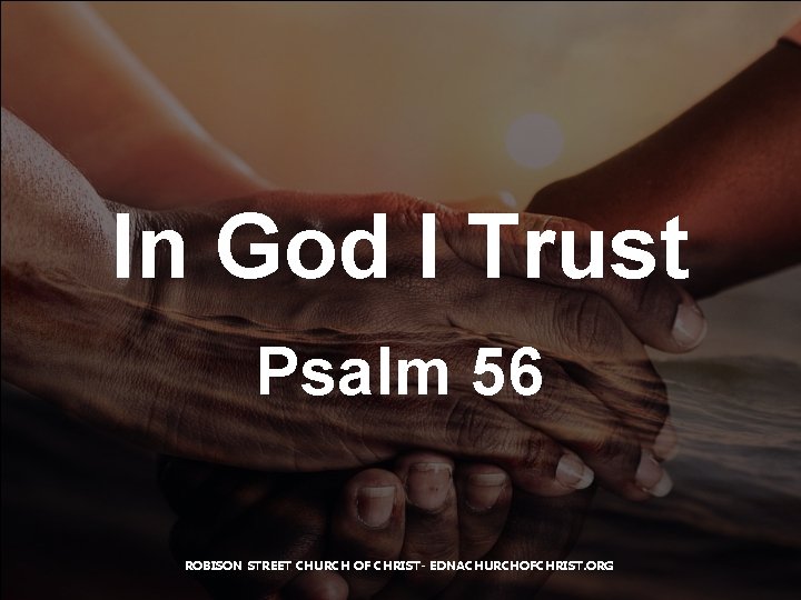 In God I Trust Psalm 56 ROBISON STREET CHURCH OF CHRIST- EDNACHURCHOFCHRIST. ORG 