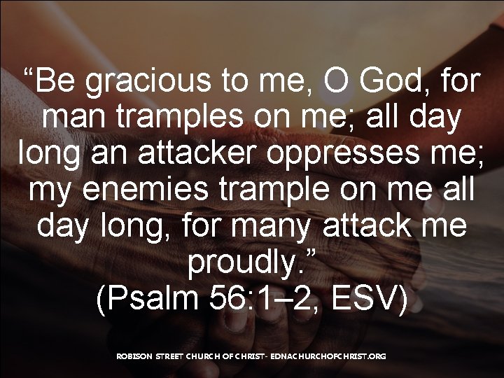 “Be gracious to me, O God, for man tramples on me; all day long