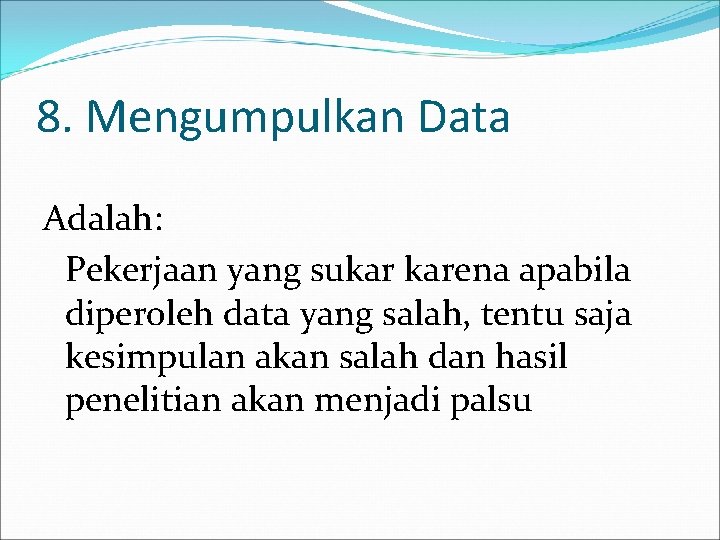 8. Mengumpulkan Data Adalah: Pekerjaan yang sukar karena apabila diperoleh data yang salah, tentu 8. Mengumpulkan Data Adalah: Pekerjaan yang sukar karena apabila diperoleh data yang salah, tentu