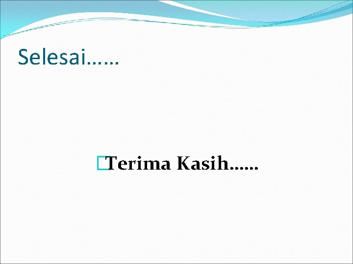 Selesai…… �Terima Kasih…… Selesai…… �Terima Kasih……