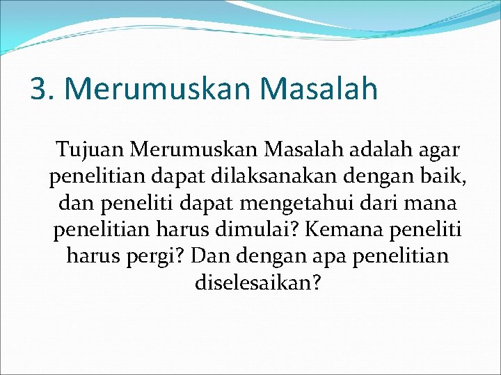 3. Merumuskan Masalah Tujuan Merumuskan Masalah adalah agar penelitian dapat dilaksanakan dengan baik, dan 3. Merumuskan Masalah Tujuan Merumuskan Masalah adalah agar penelitian dapat dilaksanakan dengan baik, dan
