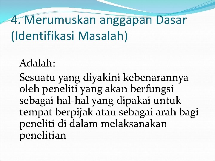 4. Merumuskan anggapan Dasar (Identifikasi Masalah) Adalah: Sesuatu yang diyakini kebenarannya oleh peneliti yang 4. Merumuskan anggapan Dasar (Identifikasi Masalah) Adalah: Sesuatu yang diyakini kebenarannya oleh peneliti yang