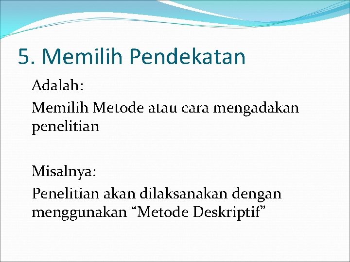 5. Memilih Pendekatan Adalah: Memilih Metode atau cara mengadakan penelitian Misalnya: Penelitian akan dilaksanakan 5. Memilih Pendekatan Adalah: Memilih Metode atau cara mengadakan penelitian Misalnya: Penelitian akan dilaksanakan