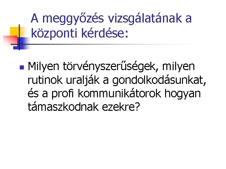 A meggyőzés vizsgálatának a központi kérdése: n Milyen törvényszerűségek, milyen rutinok uralják a gondolkodásunkat, A meggyőzés vizsgálatának a központi kérdése: n Milyen törvényszerűségek, milyen rutinok uralják a gondolkodásunkat,