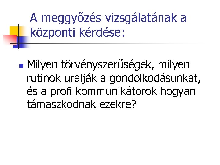 A meggyőzés vizsgálatának a központi kérdése: n Milyen törvényszerűségek, milyen rutinok uralják a gondolkodásunkat,