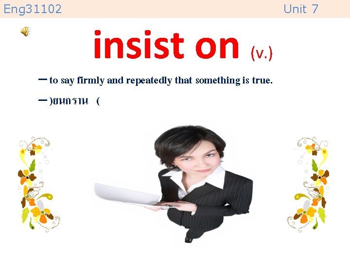 Eng 31102 Unit 7 insist on (v. ) – to say firmly and repeatedly