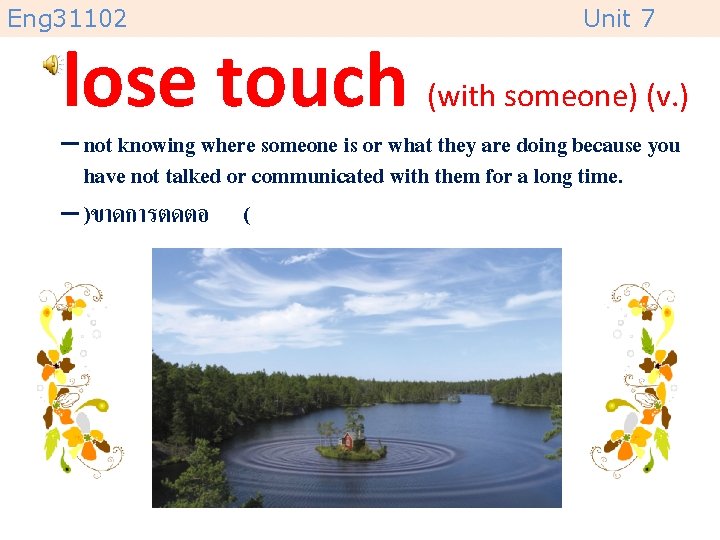 Eng 31102 Unit 7 lose touch (with someone) (v. ) – not knowing where