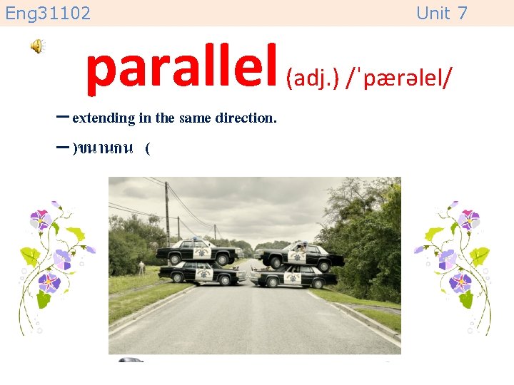 Eng 31102 Unit 7 parallel (adj. ) /ˈpærəlel/ – extending in the same direction.