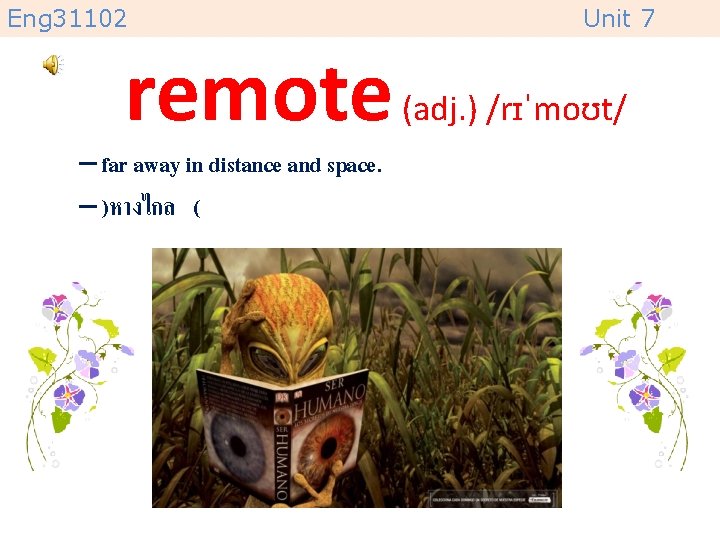 Eng 31102 Unit 7 remote (adj. ) /rɪˈmoʊt/ – far away in distance and