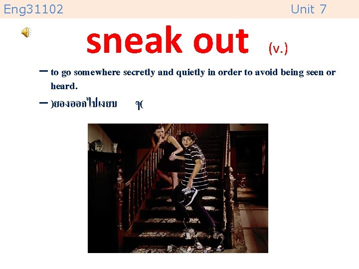 Eng 31102 sneak out Unit 7 (v. ) – to go somewhere secretly and