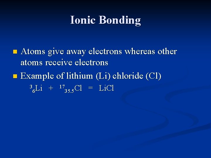 Ionic Bonding Atoms give away electrons whereas other atoms receive electrons n Example of