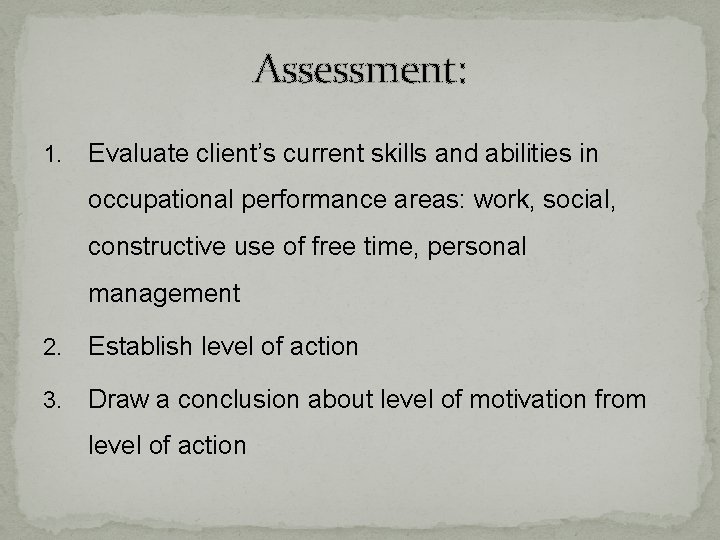 Assessment: 1. Evaluate client’s current skills and abilities in occupational performance areas: work, social,