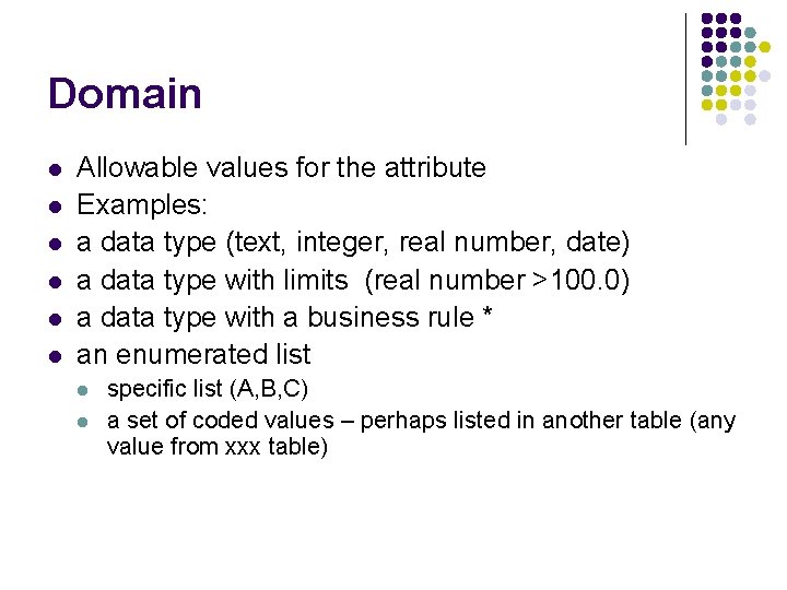 Domain l l l Allowable values for the attribute Examples: a data type (text,