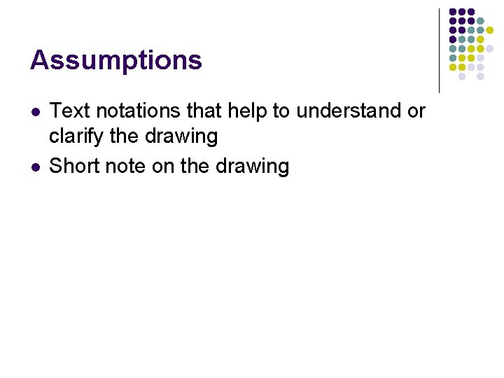 Assumptions l l Text notations that help to understand or clarify the drawing Short