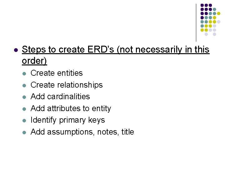 l Steps to create ERD’s (not necessarily in this order) l l l Create