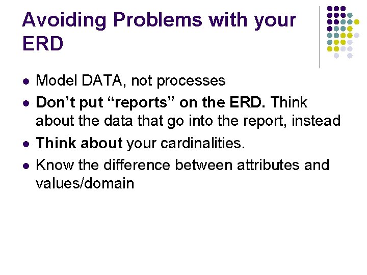 Avoiding Problems with your ERD l l Model DATA, not processes Don’t put “reports”