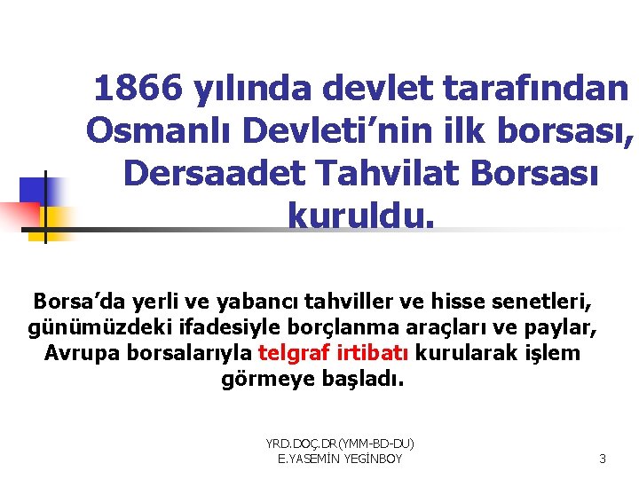 1866 yılında devlet tarafından Osmanlı Devleti’nin ilk borsası, Dersaadet Tahvilat Borsası kuruldu. Borsa’da yerli