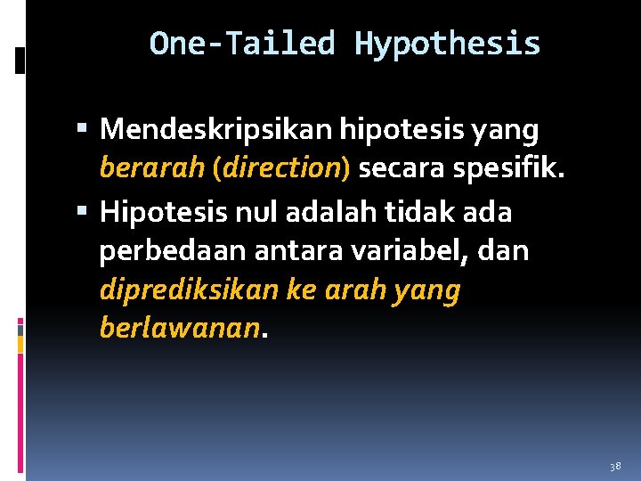 One-Tailed Hypothesis Mendeskripsikan hipotesis yang berarah (direction) secara spesifik. Hipotesis nul adalah tidak ada