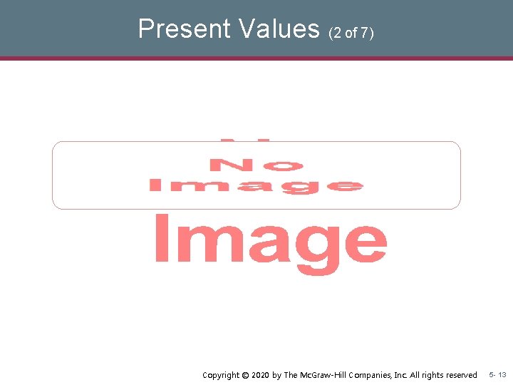 Present Values (2 of 7) § Copyright © 2020 by The Mc. Graw-Hill Companies, Present Values (2 of 7) § Copyright © 2020 by The Mc. Graw-Hill Companies,