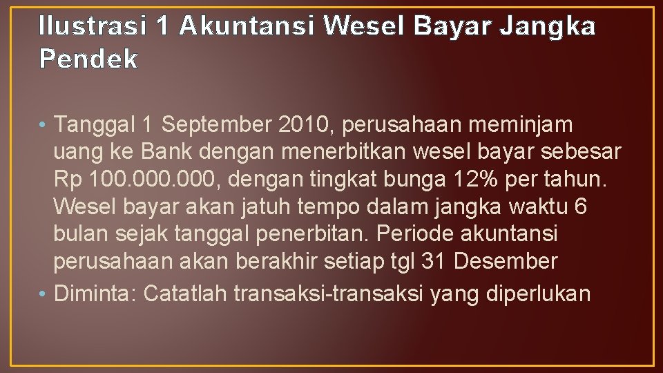 Ilustrasi 1 Akuntansi Wesel Bayar Jangka Pendek • Tanggal 1 September 2010, perusahaan meminjam