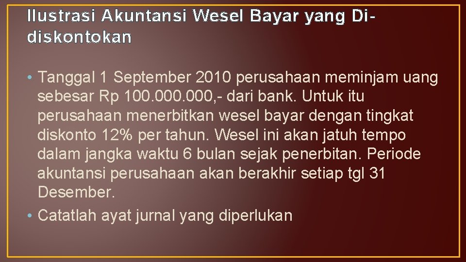 Ilustrasi Akuntansi Wesel Bayar yang Didiskontokan • Tanggal 1 September 2010 perusahaan meminjam uang