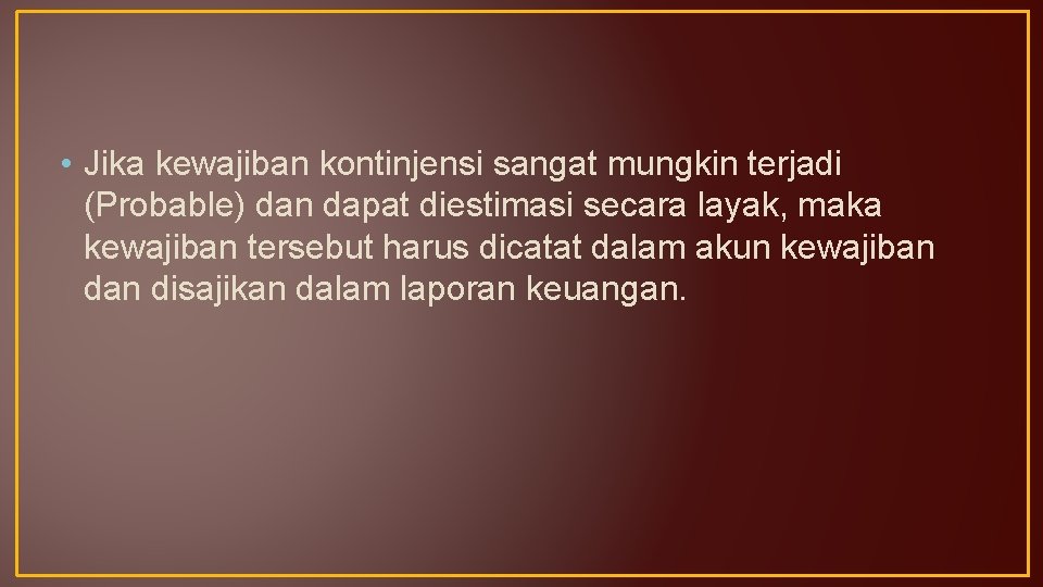  • Jika kewajiban kontinjensi sangat mungkin terjadi (Probable) dan dapat diestimasi secara layak,