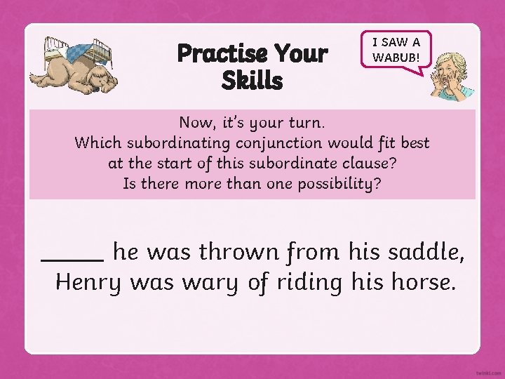 Practise Your Skills I SAW A WABUB! Now, it’s your turn. Which subordinating conjunction