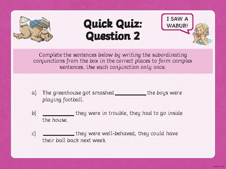 Quick Quiz: Question 2 I SAW A WABUB! Complete the sentences below by writing