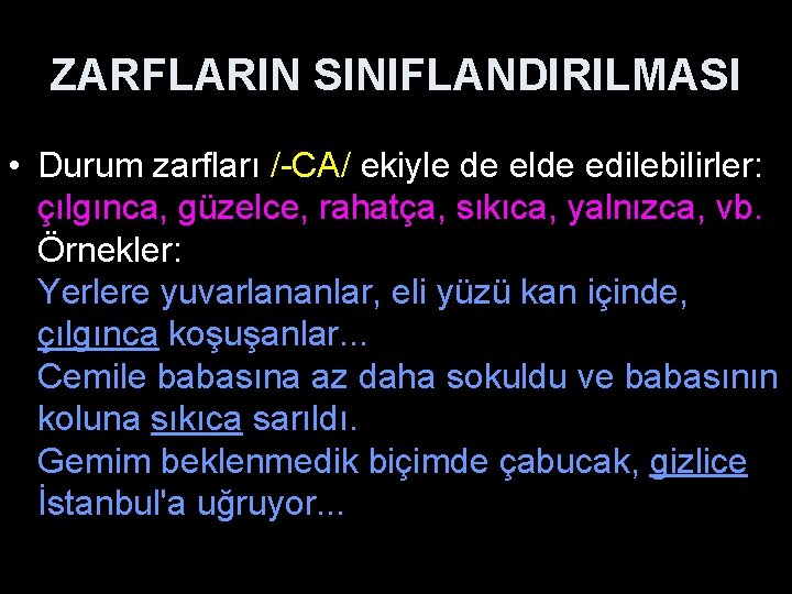 ZARFLARIN SINIFLANDIRILMASI • Durum zarfları /-CA/ ekiyle de elde edilebilirler: çılgınca, güzelce, rahatça, sıkıca,