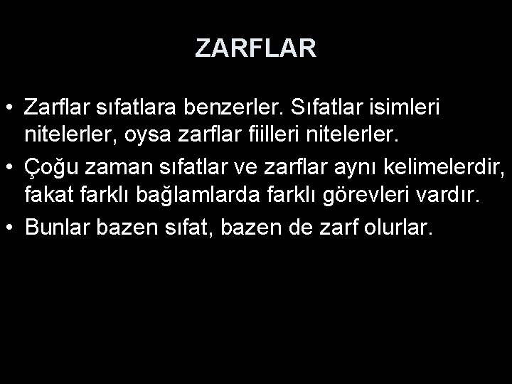 ZARFLAR • Zarflar sıfatlara benzerler. Sıfatlar isimleri nitelerler, oysa zarflar fiilleri nitelerler. • Çoğu