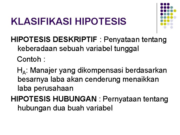 KLASIFIKASI HIPOTESIS DESKRIPTIF : Penyataan tentang keberadaan sebuah variabel tunggal Contoh : HA: Manajer