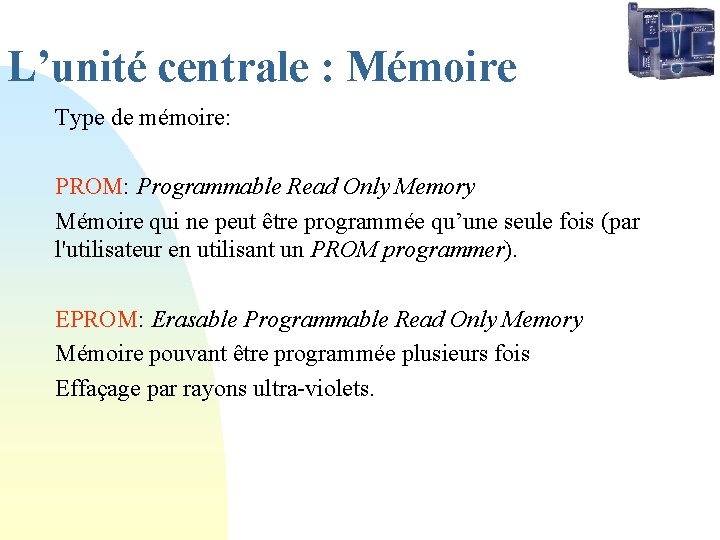 L’unité centrale : Mémoire Type de mémoire: PROM: Programmable Read Only Memory Mémoire qui