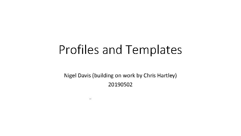 Profiles and Templates Nigel Davis (building on work by Chris Hartley) 20190502 11 