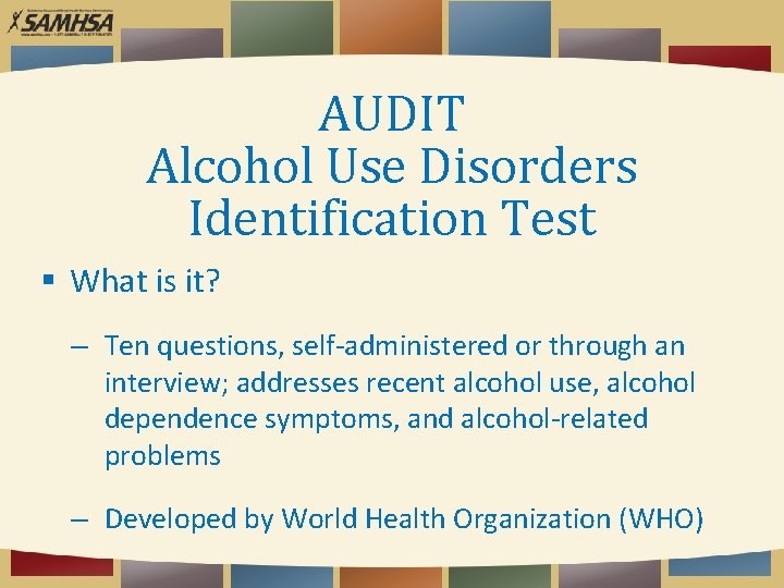 AUDIT Alcohol Use Disorders Identification Test What is it? – Ten questions, self-administered or