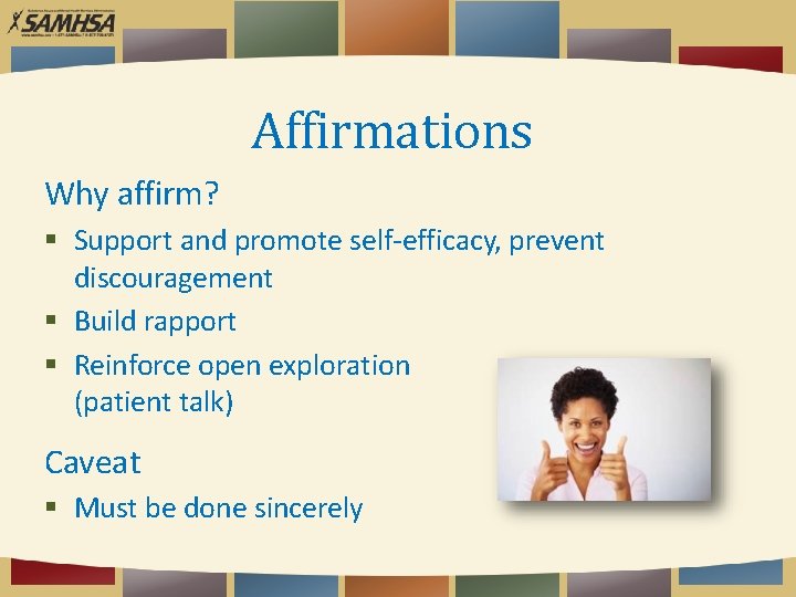 Affirmations Why affirm? Support and promote self-efficacy, prevent discouragement Build rapport Reinforce open exploration