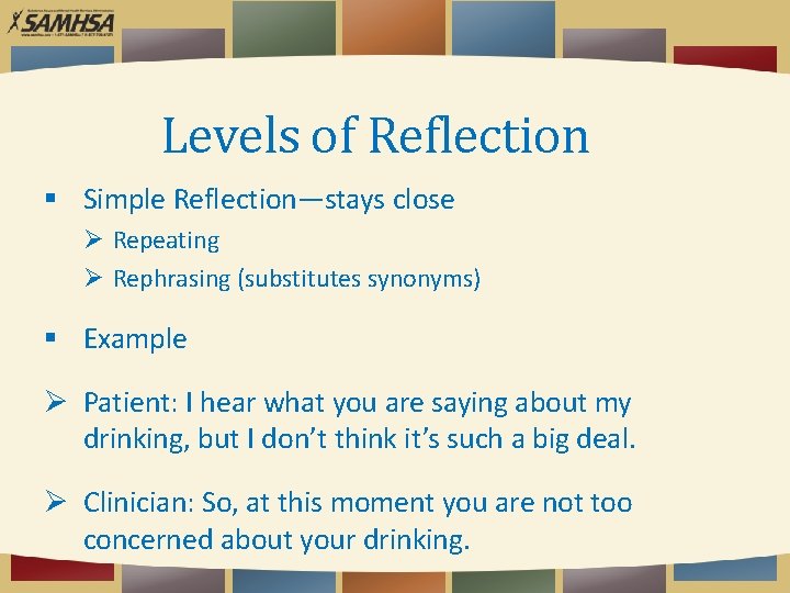 Levels of Reflection Simple Reflection—stays close Ø Repeating Ø Rephrasing (substitutes synonyms) Example Ø