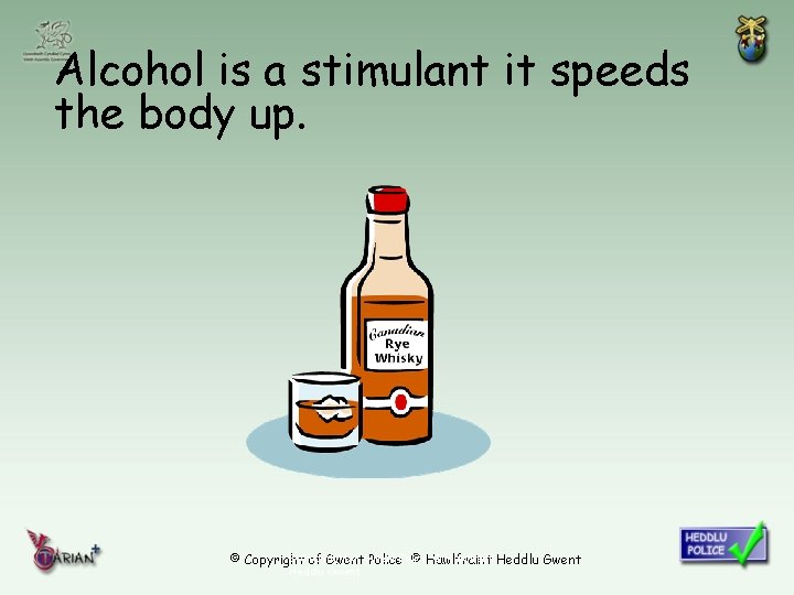 Alcohol is a stimulant it speeds the body up. © Copyright of Gwent ©