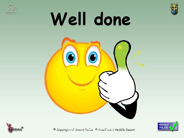 Well done © Copyright of Gwent © Hawlfraint Heddlu Gwent © Copyright of Gwent