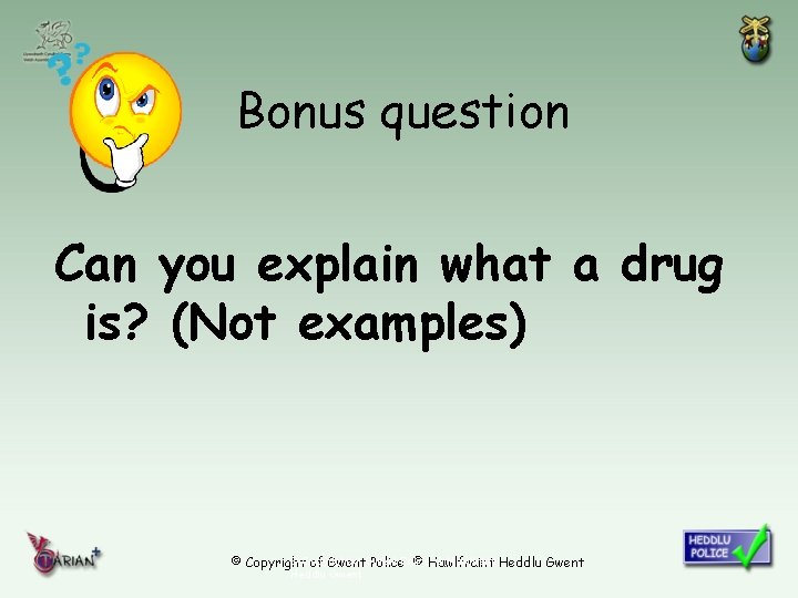 Bonus question Can you explain what a drug is? (Not examples) © Copyright of